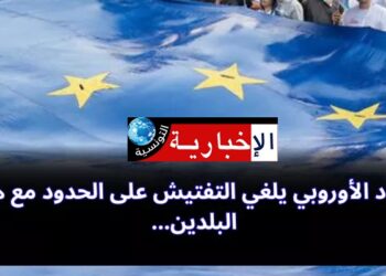 الإتحاد الأوروبي يلغي التفتيش على الحدود مع هذين البلدين..
